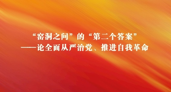 “窑洞之问”的“第二个答案”——论全面从严治党、推进自我革命